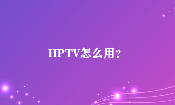 HPTV怎么用？