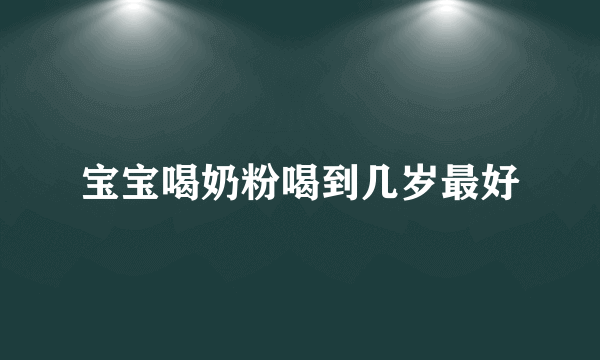 宝宝喝奶粉喝到几岁最好