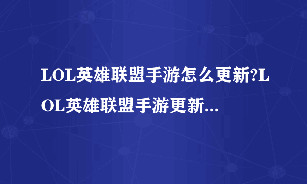 LOL英雄联盟手游怎么更新?LOL英雄联盟手游更新方法一览