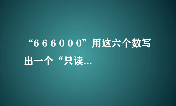 “6 6 6 0 0 0”用这六个数写出一个“只读两个零”求解！