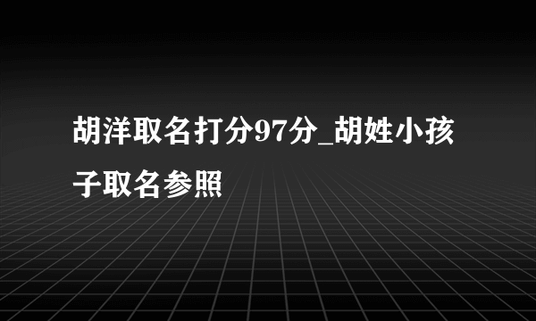 胡洋取名打分97分_胡姓小孩子取名参照