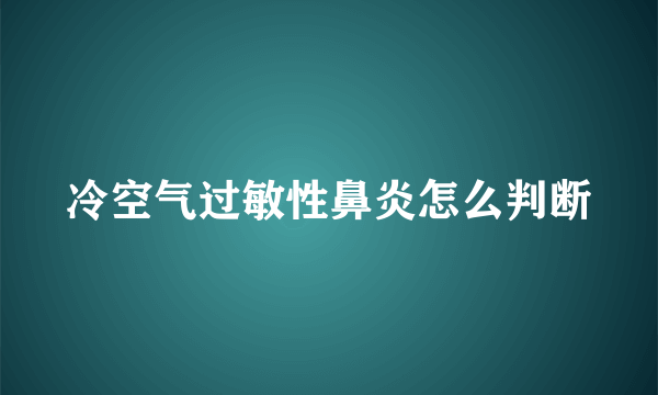 冷空气过敏性鼻炎怎么判断