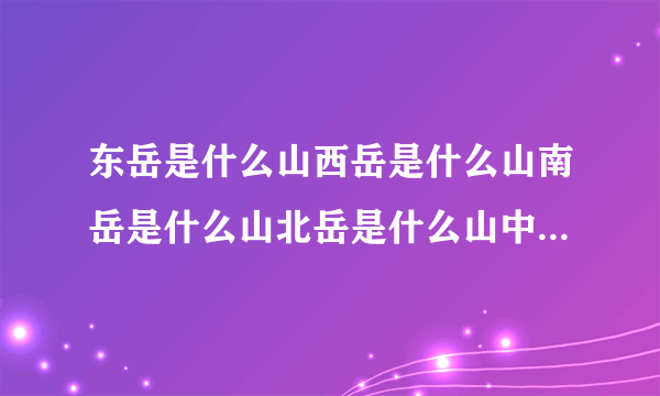 东岳是什么山西岳是什么山南岳是什么山北岳是什么山中岳是什么山