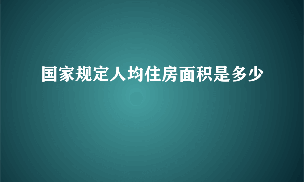 国家规定人均住房面积是多少