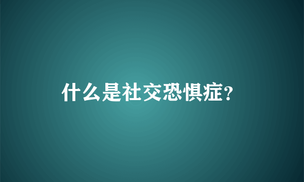 什么是社交恐惧症？