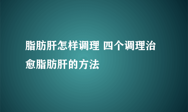 脂肪肝怎样调理 四个调理治愈脂肪肝的方法