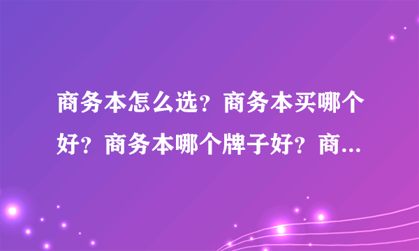 商务本怎么选？商务本买哪个好？商务本哪个牌子好？商务本哪个性价比最高？