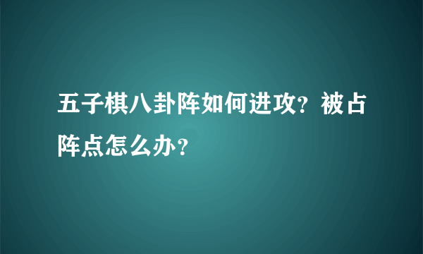 五子棋八卦阵如何进攻？被占阵点怎么办？