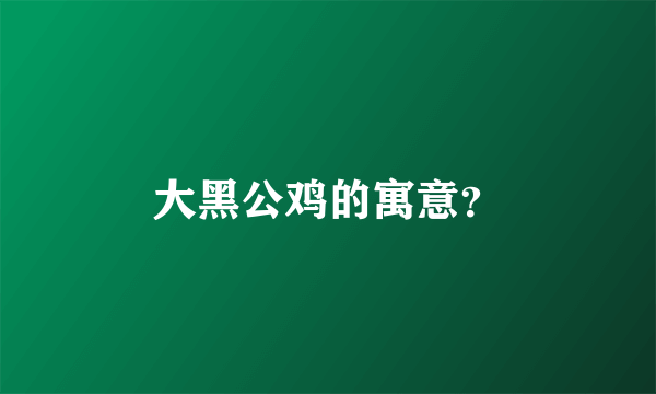 大黑公鸡的寓意？