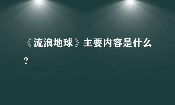 《流浪地球》主要内容是什么？