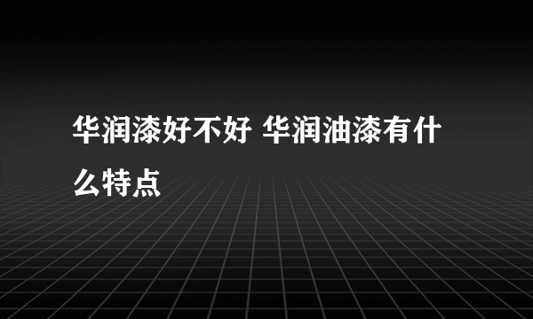 华润漆好不好 华润油漆有什么特点