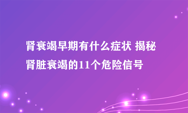 肾衰竭早期有什么症状 揭秘肾脏衰竭的11个危险信号