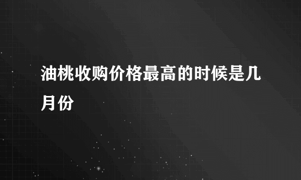 油桃收购价格最高的时候是几月份