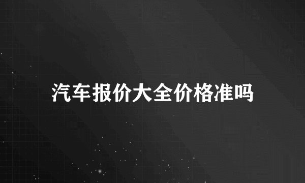 汽车报价大全价格准吗