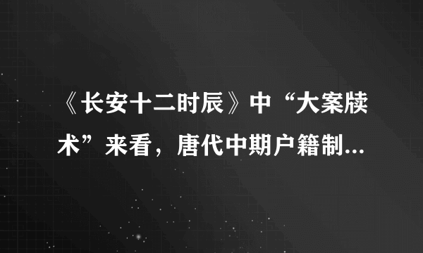 《长安十二时辰》中“大案牍术”来看，唐代中期户籍制度有何转变？