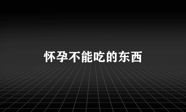 怀孕不能吃的东西