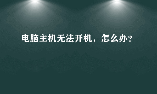 电脑主机无法开机，怎么办？