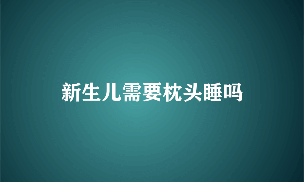 新生儿需要枕头睡吗