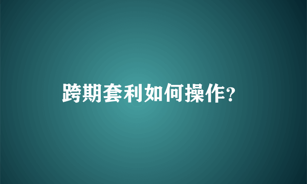 跨期套利如何操作？