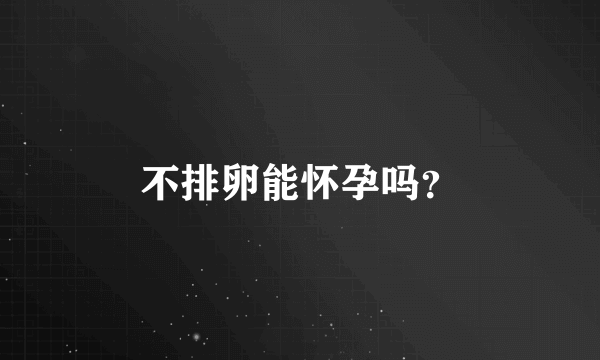 不排卵能怀孕吗？