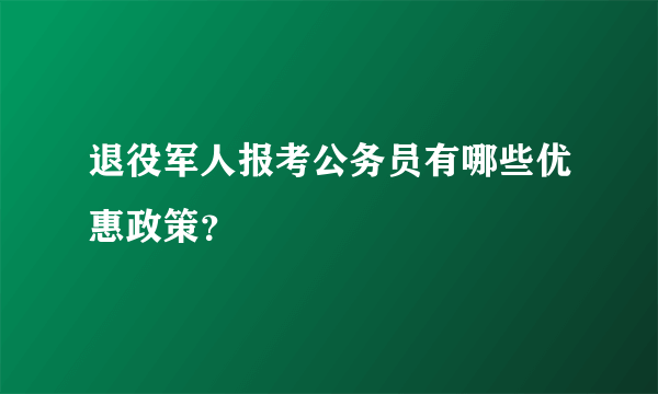 退役军人报考公务员有哪些优惠政策？