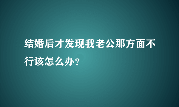 结婚后才发现我老公那方面不行该怎么办？