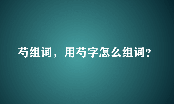 芍组词，用芍字怎么组词？