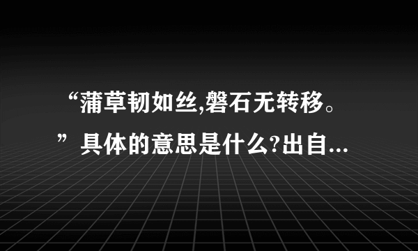 “蒲草韧如丝,磐石无转移。”具体的意思是什么?出自哪首诗?