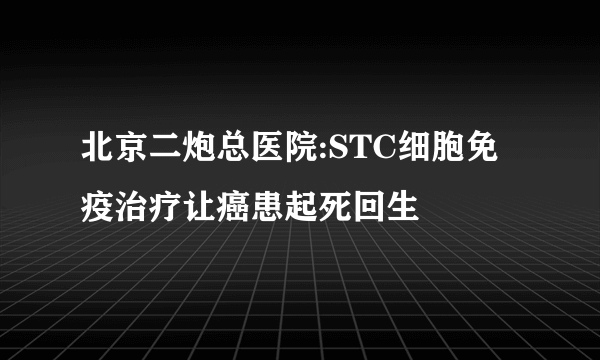 北京二炮总医院:STC细胞免疫治疗让癌患起死回生