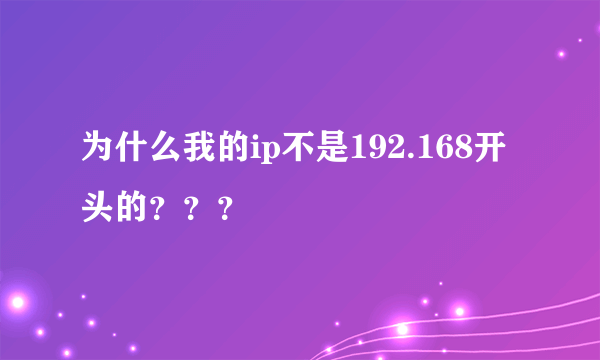 为什么我的ip不是192.168开头的？？？