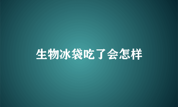 生物冰袋吃了会怎样