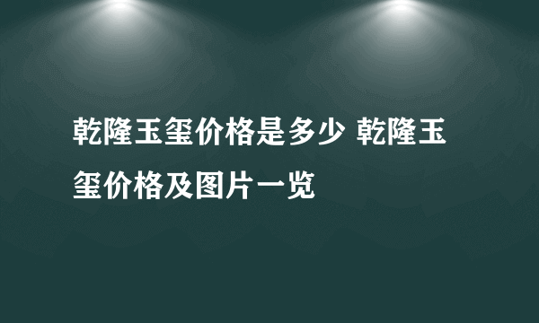 乾隆玉玺价格是多少 乾隆玉玺价格及图片一览