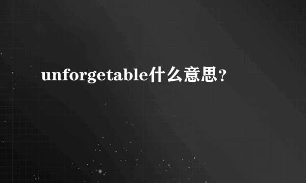 unforgetable什么意思？