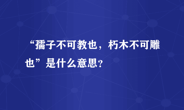 “孺子不可教也，朽木不可雕也”是什么意思？