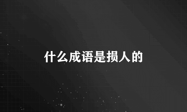 什么成语是损人的