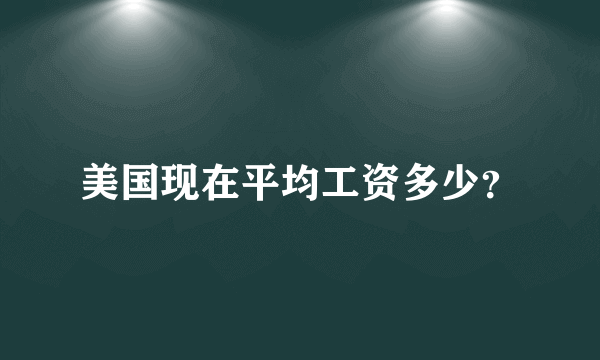 美国现在平均工资多少？