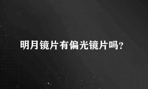 明月镜片有偏光镜片吗？