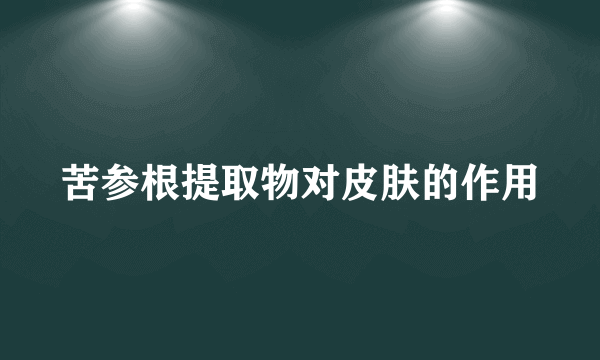 苦参根提取物对皮肤的作用