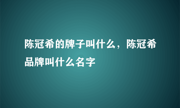 陈冠希的牌子叫什么，陈冠希品牌叫什么名字