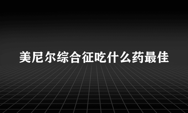 美尼尔综合征吃什么药最佳