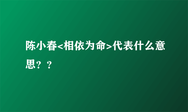 陈小春<相依为命>代表什么意思？？