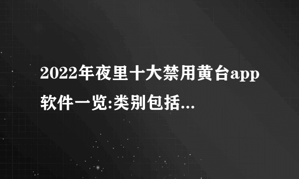 2022年夜里十大禁用黄台app软件一览:类别包括动画、游戏和沉浸式项目