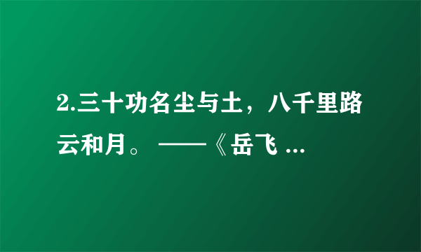 2.三十功名尘与土，八千里路云和月。 ——《岳飞  满江红