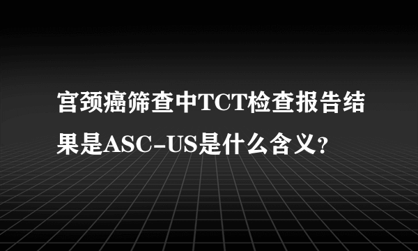 宫颈癌筛查中TCT检查报告结果是ASC-US是什么含义？