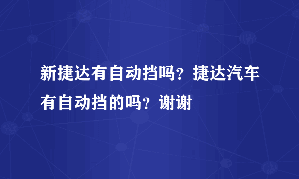 新捷达有自动挡吗？捷达汽车有自动挡的吗？谢谢