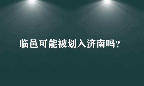 临邑可能被划入济南吗？