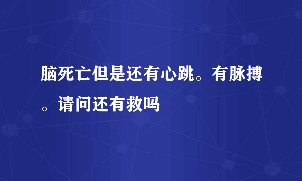 脑死亡但是还有心跳。有脉搏。请问还有救吗