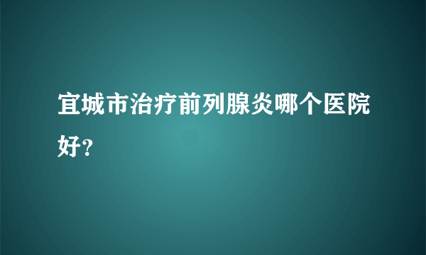 宜城市治疗前列腺炎哪个医院好？