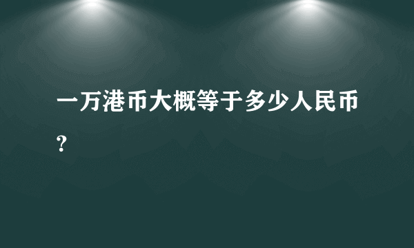 一万港币大概等于多少人民币？