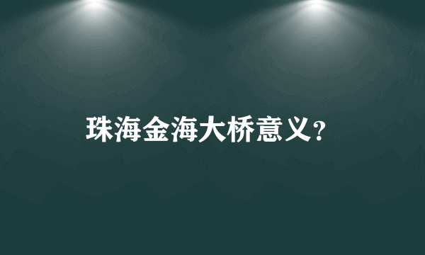 珠海金海大桥意义？